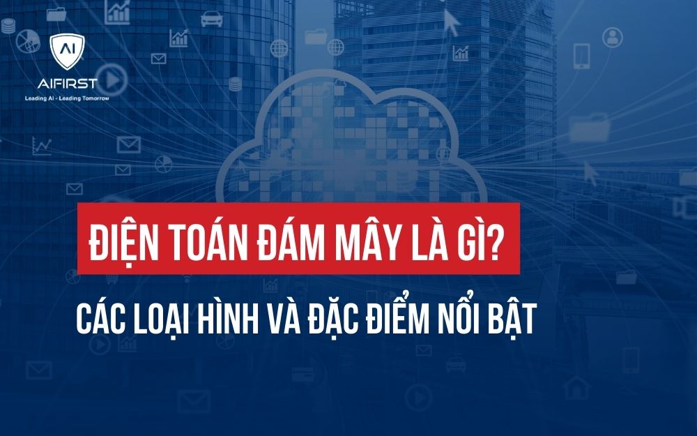 ĐIỆN TOÁN ĐÁM MÂY LÀ GÌ? CÁC LOẠI HÌNH VÀ ĐẶC ĐIỂM NỔI BẬT